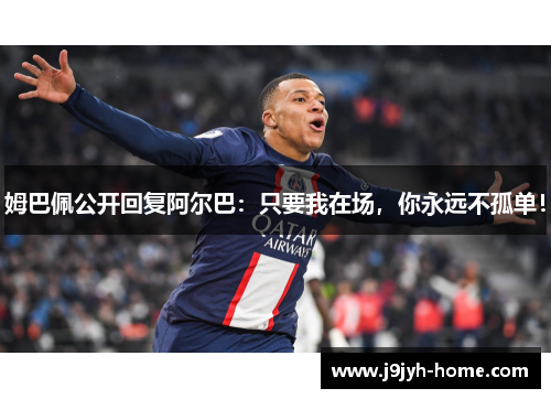 姆巴佩公开回复阿尔巴：只要我在场，你永远不孤单！