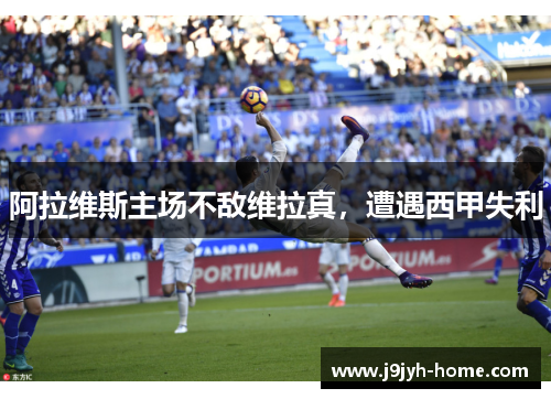 阿拉维斯主场不敌维拉真，遭遇西甲失利