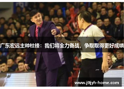 广东宏远主帅杜锋：我们将全力备战，争取取得更好成绩