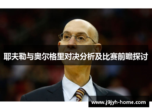 耶夫勒与奥尔格里对决分析及比赛前瞻探讨