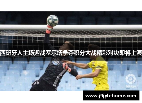西班牙人主场迎战塞尔塔争夺积分大战精彩对决即将上演