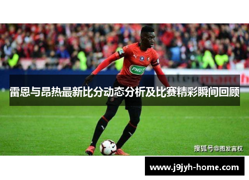 雷恩与昂热最新比分动态分析及比赛精彩瞬间回顾
