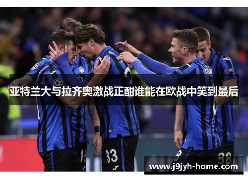 亚特兰大与拉齐奥激战正酣谁能在欧战中笑到最后