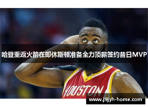 哈登重返火箭在即休斯顿准备全力顶薪签约昔日MVP