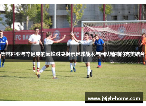 奥林匹亚与辛尼克的巅峰对决揭示足球战术与团队精神的完美结合