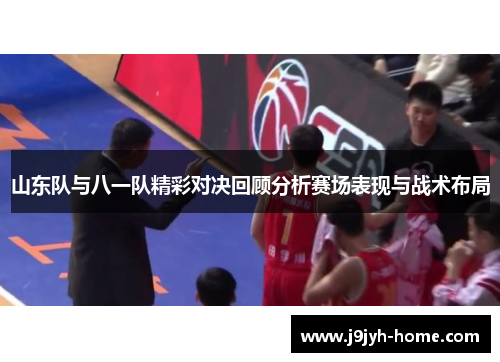 山东队与八一队精彩对决回顾分析赛场表现与战术布局